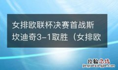 女排欧联杯决赛首战斯坎迪奇3-1取胜了吗 女排欧联杯决赛首战斯坎迪奇3-1取胜