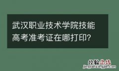 附时间+入口 武汉职业技术学院技能高考准考证在哪打印？