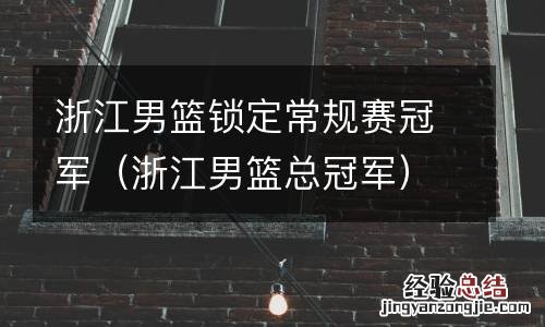 浙江男篮总冠军 浙江男篮锁定常规赛冠军