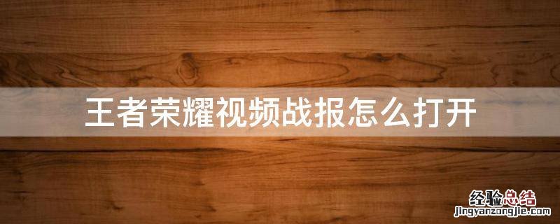 王者荣耀如何打开视频战报 王者荣耀视频战报怎么打开