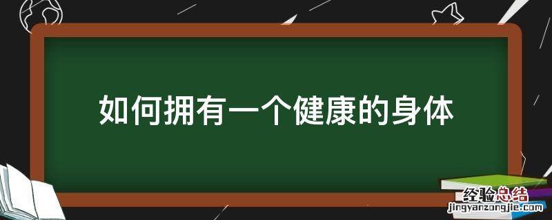如何拥有一个健康的身体 如何拥有一个健康的身体作文