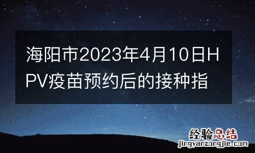 海阳市2023年4月10日HPV疫苗预约后的接种指南