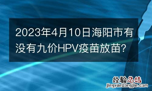 2023年4月10日海阳市有没有九价HPV疫苗放苗？