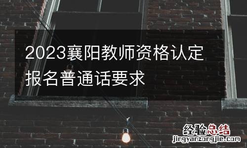 2023襄阳教师资格认定报名普通话要求