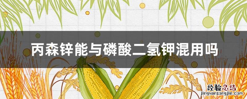 丙森锌能与磷酸二氢钾混用吗 丙森锌与磷酸二氢钾混用对水稻危害严重吗