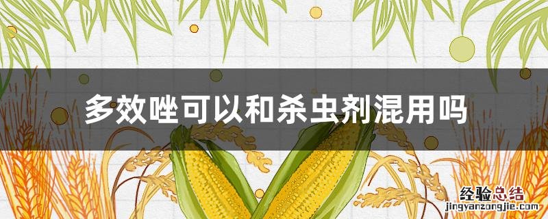 多效唑不能与什么农药混用 多效唑可以和杀虫剂混用吗