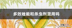 多效唑能和杀虫剂混用吗 多效唑不能与什么农药混用