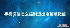 手机如何控制微信退出电脑 手机微信怎么控制退出电脑版微信