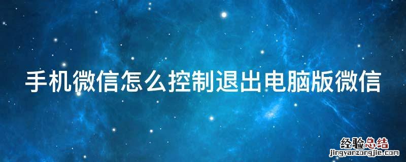 手机如何控制微信退出电脑 手机微信怎么控制退出电脑版微信