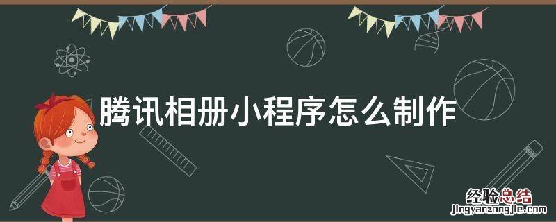 腾讯相册小程序怎么制作 微信小程序腾讯相册怎么用
