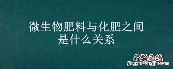 微生物肥料与化肥之间是什么关系 微生物肥料一般具有哪些作用