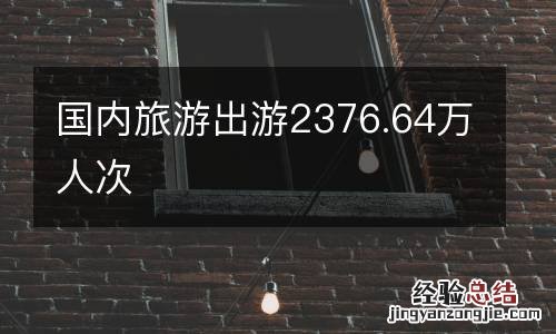 国内旅游出游2376.64万人次