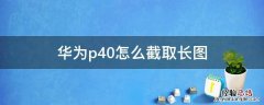 华为p40长截图怎么弄 华为p40怎么截取长图