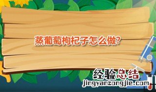 蒸葡萄枸杞子 蒸葡萄枸杞子要蒸多久