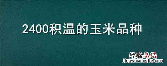 2400到2550℃积温的玉米 2400积温的玉米品种
