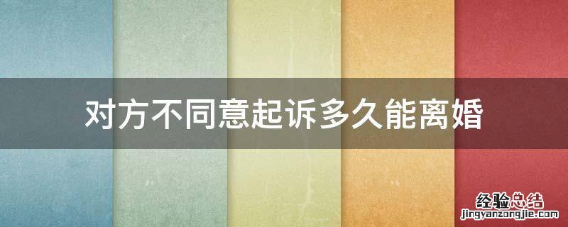 对方不同意起诉离婚要多久 对方不同意起诉多久能离婚