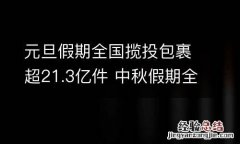 元旦假期全国揽投包裹超21.3亿件 中秋假期全国共揽投快递包裹近18亿件