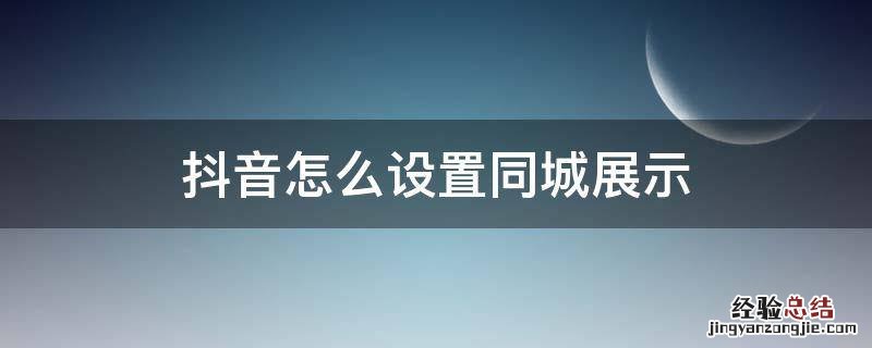 抖音怎么设置同城展示 抖音怎么设置同城展示作品