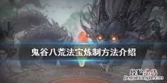 鬼谷八荒法宝怎么炼制 鬼谷八荒法宝怎么炼制红色品质