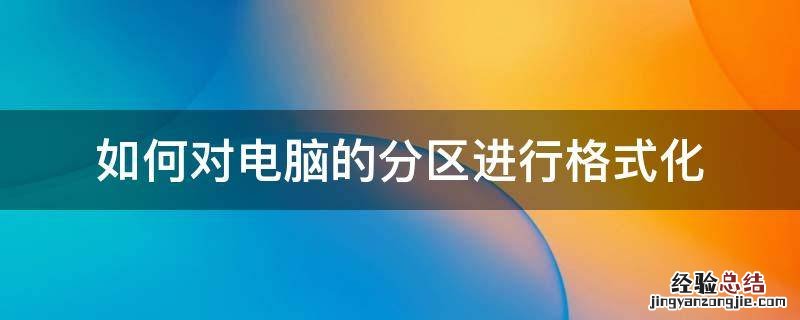 如何对电脑的分区进行格式化 怎么格式化电脑重新分区
