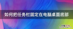 如何把任务栏固定在电脑桌面底部显示 如何把任务栏固定在电脑桌面底部