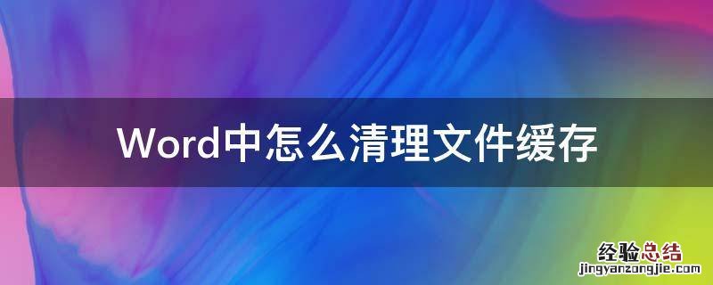怎么清理word缓存 Word中怎么清理文件缓存
