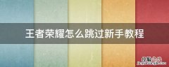 王者荣耀怎么跳过新手教程 微信区王者荣耀怎么跳过新手教程