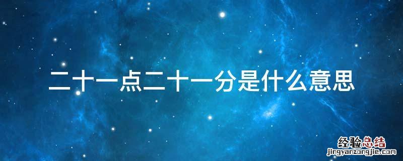 十一点二十八分是什么意思 二十一点二十一分是什么意思