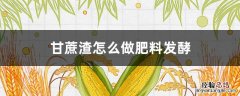 甘蔗渣怎么做肥料发酵 甘蔗渣怎么做肥料发酵步骤