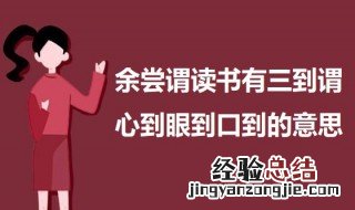 余尝谓读书有三到谓心到眼到口到的意思 心到眼到口到出处