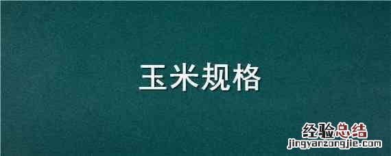 玉米规格是什么 玉米规格