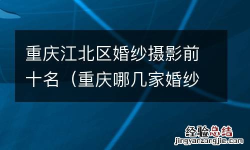 重庆哪几家婚纱摄影不错 重庆江北区婚纱摄影前十名