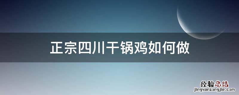 正宗四川干锅鸡如何做 四川干煸鸡正宗做法