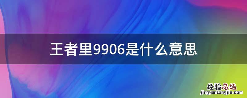 王者里9906是什么意思 王者荣耀名字前面的数字99什么意思
