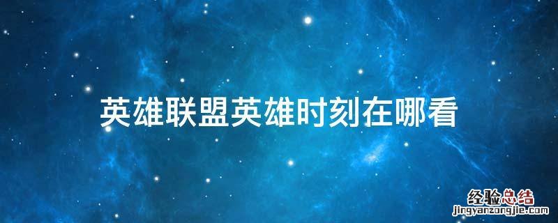 英雄联盟手游英雄时刻在哪看 英雄联盟英雄时刻在哪看