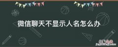 微信如何设置微信消息显示人名不显示内容 微信聊天不显示人名怎么办
