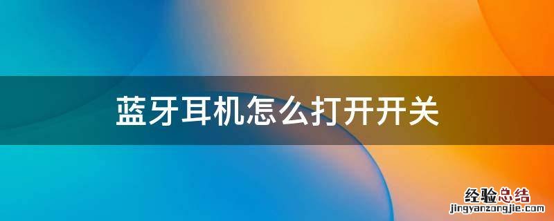 苹果蓝牙耳机怎么打开开关 蓝牙耳机怎么打开开关