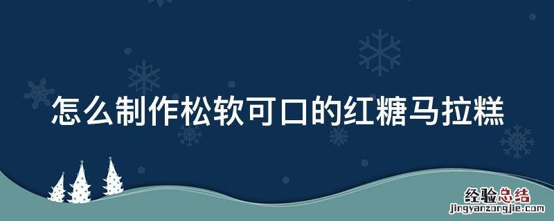 怎么制作松软可口的红糖马拉糕视频 怎么制作松软可口的红糖马拉糕