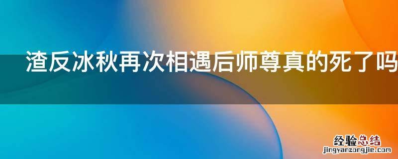 冰秋师尊自爆 渣反冰秋再次相遇后师尊真的死了吗