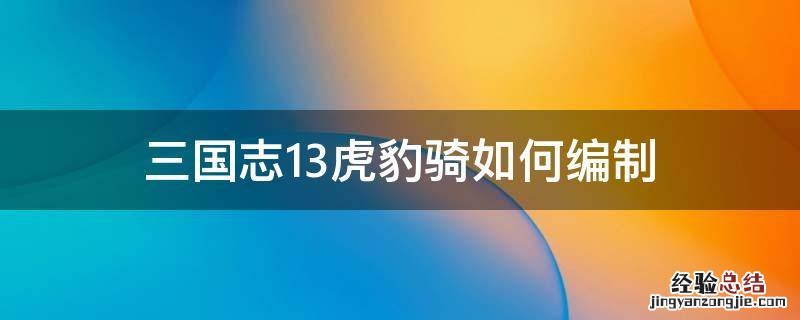 三国志13威力加强版虎豹骑怎么出 三国志13虎豹骑如何编制