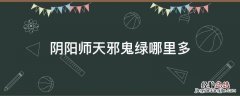 阴阳师天邪鬼绿哪里多 阴阳师天邪鬼绿哪里多跑跑车