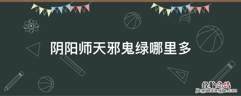 阴阳师天邪鬼绿哪里多 阴阳师天邪鬼绿哪里多跑跑车