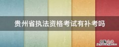 贵州省行政执法资格考试 贵州省执法资格考试有补考吗