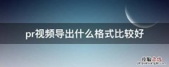 pr里面导出视频什么格式最好 pr视频导出什么格式比较好