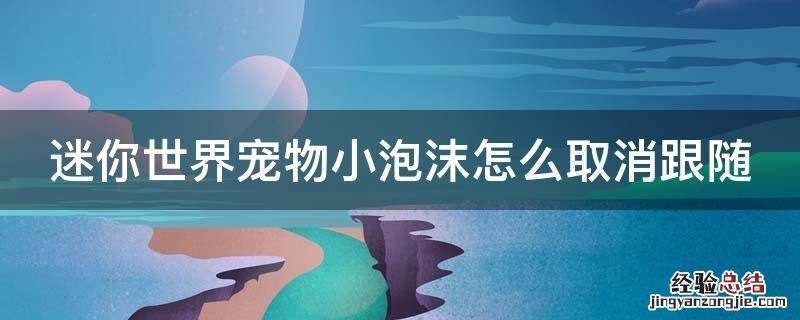 迷你世界宠物小泡沫怎么解除跟随 迷你世界宠物小泡沫怎么取消跟随
