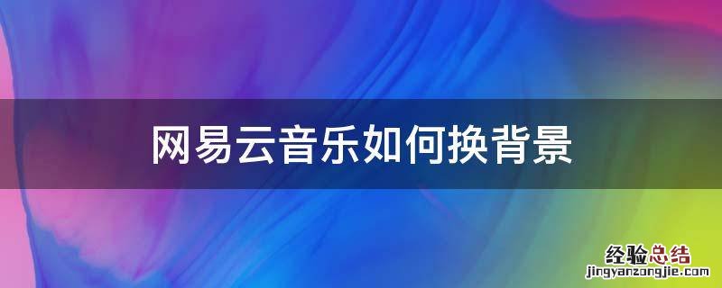 网易云音乐如何换背景 网易云音乐怎样换背景