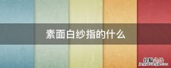 白纱是指什么 素面白纱指的什么