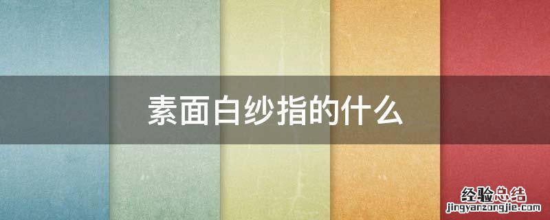 白纱是指什么 素面白纱指的什么