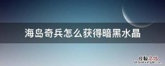 海岛奇兵怎么获得暗黑水晶 海岛奇兵暗黑神像掉落水晶会是多少?