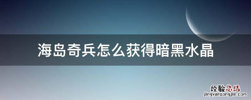 海岛奇兵怎么获得暗黑水晶 海岛奇兵暗黑神像掉落水晶会是多少?